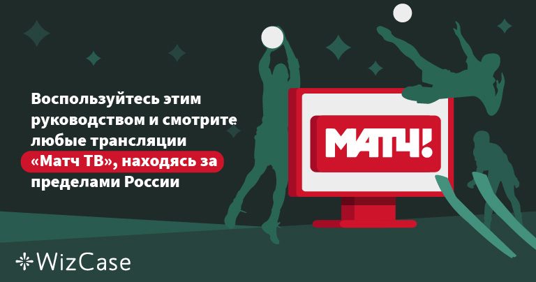 Смотрите «Матч ТВ» за пределами России по этому руководству